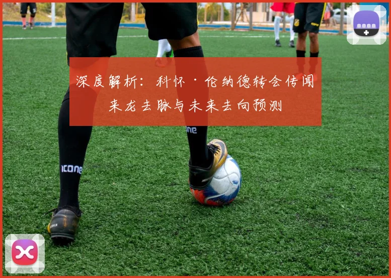 深度解析:科怀·伦纳德转会传闻的来龙去脉与未来去向预测
