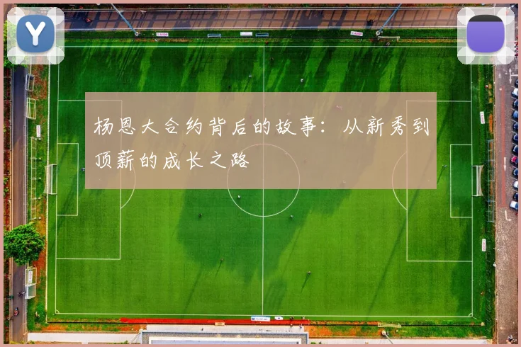 杨恩大合约背后的故事：从新秀到顶薪的成长之路