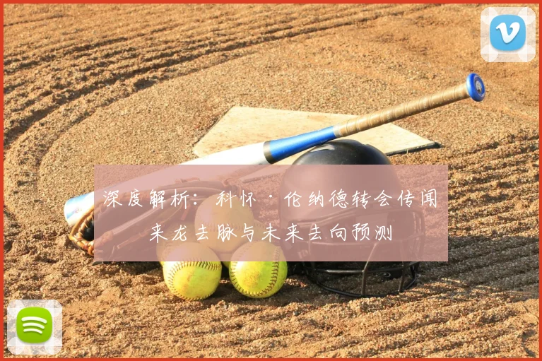 深度解析：科怀·伦纳德转会传闻的来龙去脉与未来去向预测